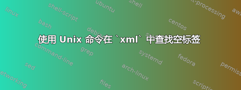 使用 Unix 命令在 `xml` 中查找空标签