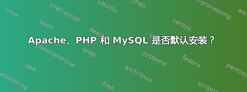 Apache、PHP 和 MySQL 是否默认安装？