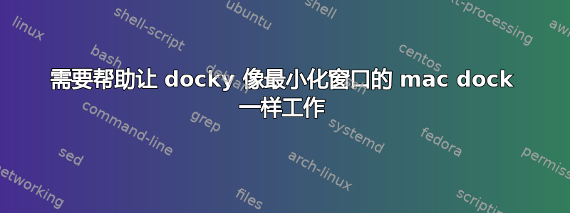 需要帮助让 docky 像最小化窗口的 mac dock 一样工作