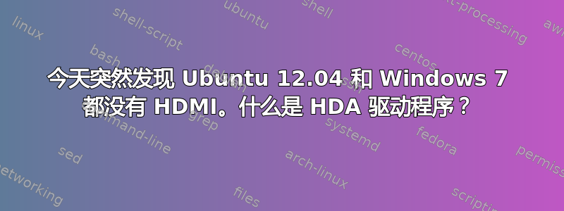 今天突然发现 Ubuntu 12.04 和 Windows 7 都没有 HDMI。什么是 HDA 驱动程序？