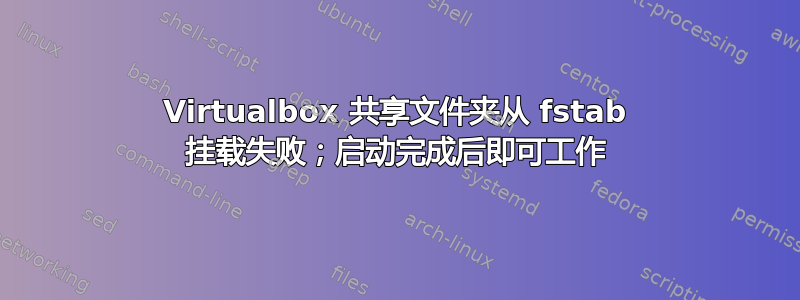 Virtualbox 共享文件夹从 fstab 挂载失败；启动完成后即可工作