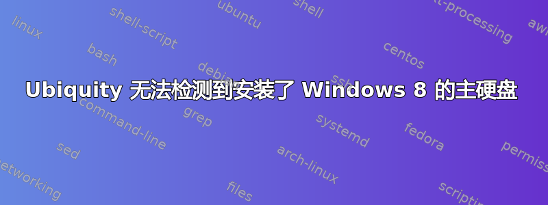 Ubiquity 无法检测到安装了 Windows 8 的主硬盘