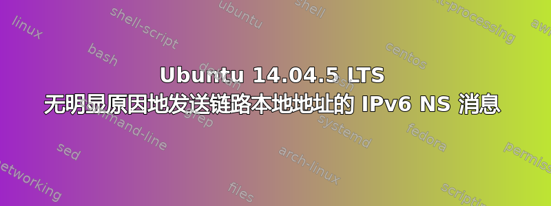 Ubuntu 14.04.5 LTS 无明显原因地发送链路本地地址的 IPv6 NS 消息