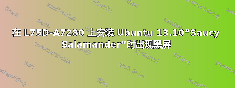 在 L75D-A7280 上安装 Ubuntu 13.10“Saucy Salamander”时出现黑屏