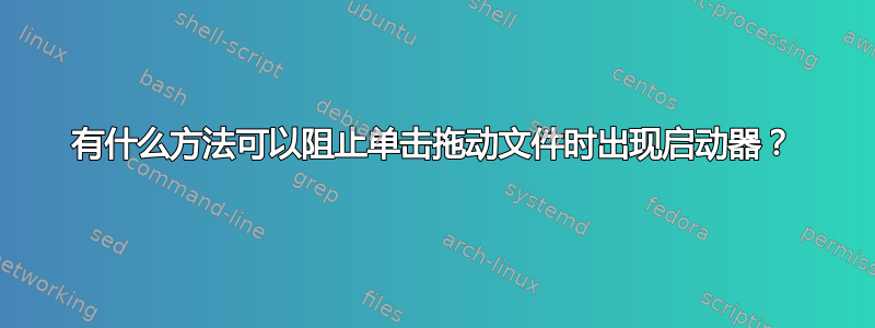 有什么方法可以阻止单击拖动文件时出现启动器？