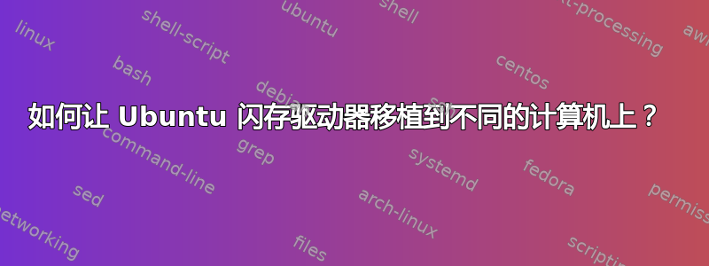 如何让 Ubuntu 闪存驱动器移植到不同的计算机上？ 