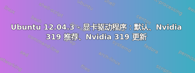 Ubuntu 12.04.3 - 显卡驱动程序：默认、Nvidia 319 推荐、Nvidia 319 更新