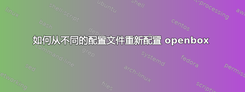 如何从不同的配置文件重新配置 openbox