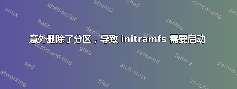 意外删除了分区，导致 initramfs 需要启动