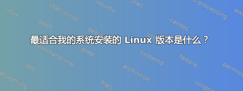 最适合我的系统安装的 Linux 版本是什么？