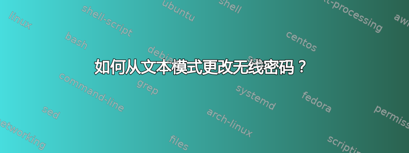 如何从文本模式更改无线密码？