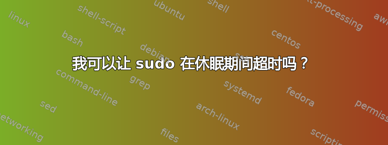 我可以让 sudo 在休眠期间超时吗？