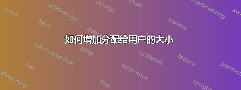 如何增加分配给用户的大小