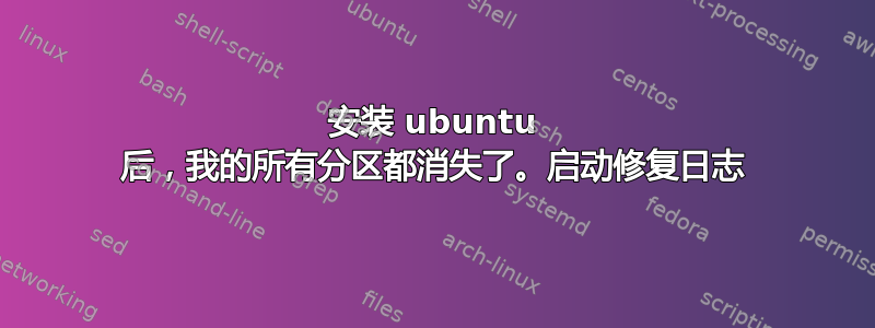 安装 ubuntu 后，我的所有分区都消失了。启动修复日志