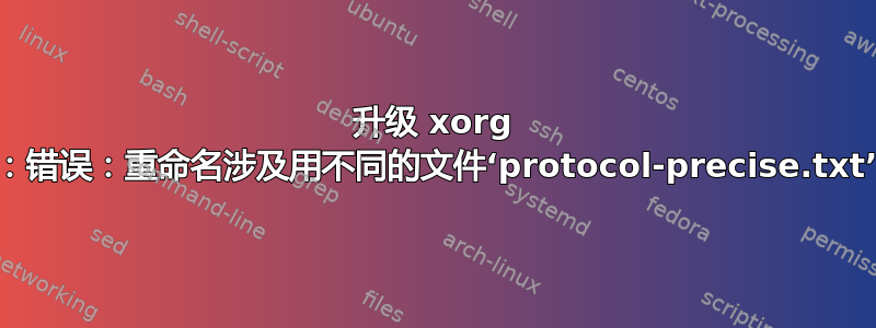 升级 xorg 时出现“dpkg-divert：错误：重命名涉及用不同的文件‘protocol-precise.txt’覆盖‘protocol.txt’”