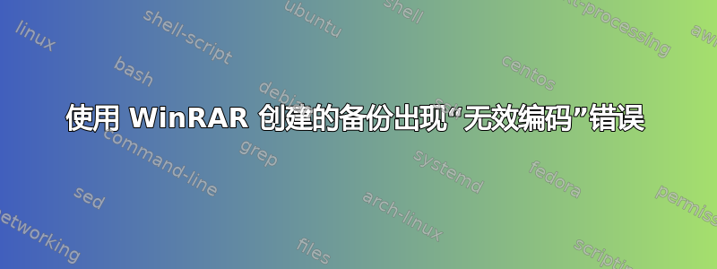 使用 WinRAR 创建的备份出现“无效编码”错误