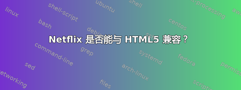 Netflix 是否能与 HTML5 兼容？