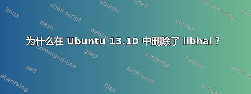 为什么在 Ubuntu 13.10 中删除了 libhal？