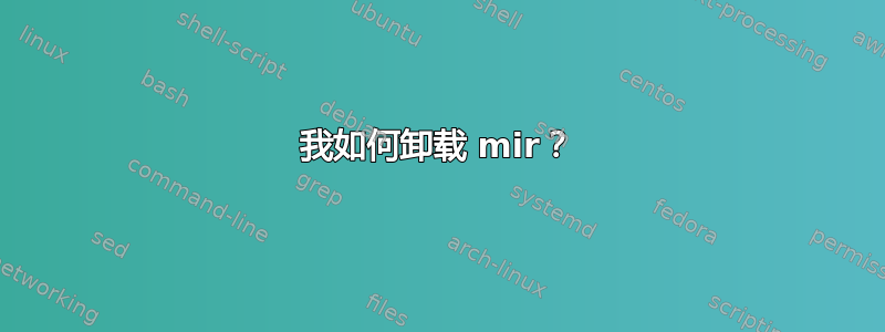 我如何卸载 mir？