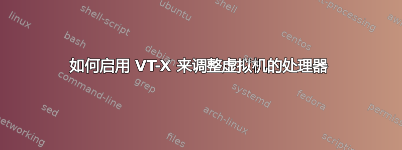 如何启用 VT-X 来调整虚拟机的处理器