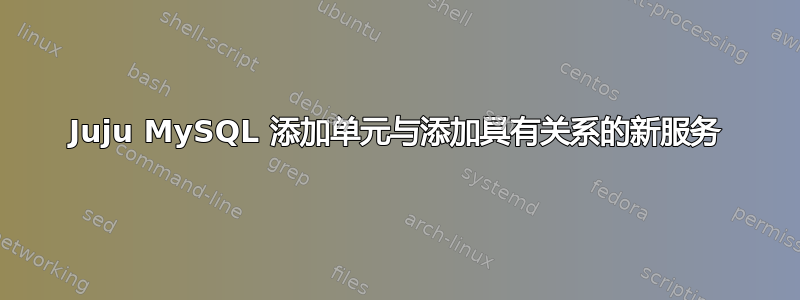 Juju MySQL 添加单元与添加具有关系的新服务