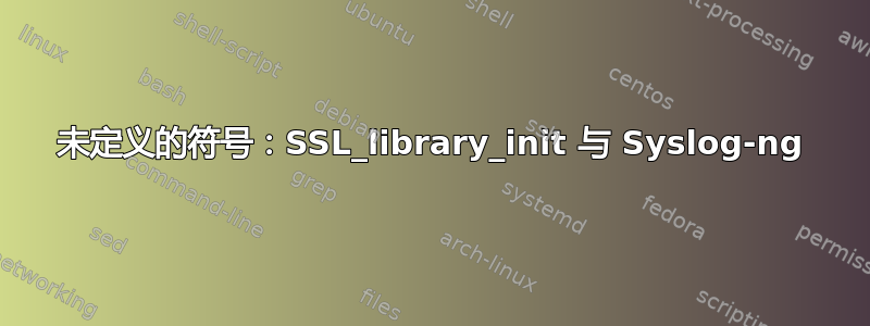 未定义的符号：SSL_library_init 与 Syslog-ng