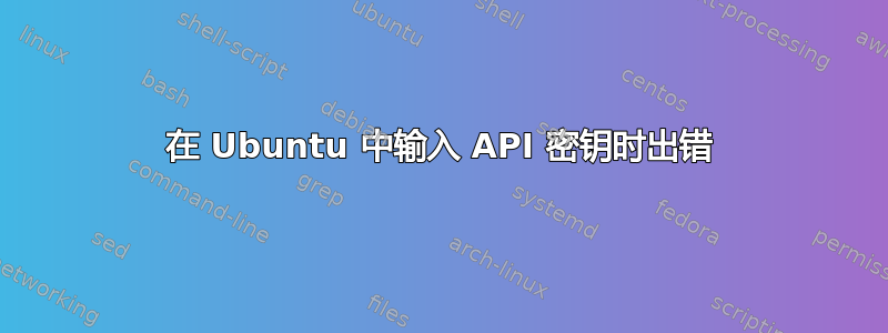 在 Ubuntu 中输入 API 密钥时出错