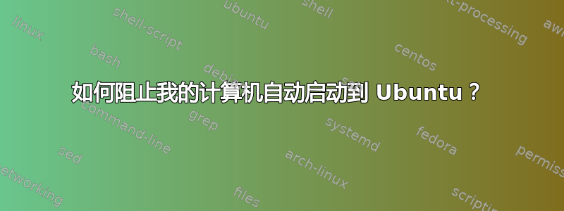 如何阻止我的计算机自动启动到 Ubuntu？