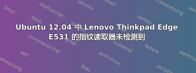 Ubuntu 12.04 中 Lenovo Thinkpad Edge E531 的指纹读取器未检测到