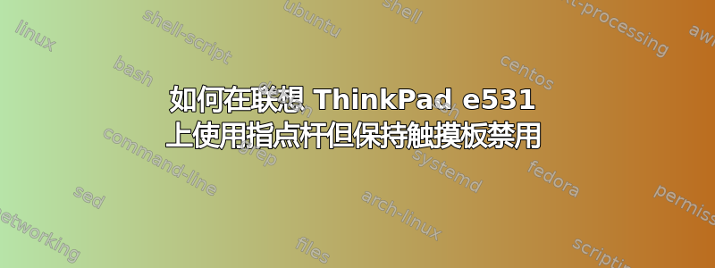 如何在联想 ThinkPad e531 上使用指点杆但保持触摸板禁用