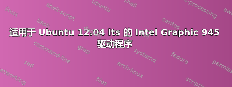 适用于 Ubuntu 12.04 lts 的 Intel Graphic 945 驱动程序