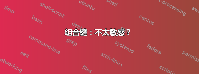 组合键：不太敏感？