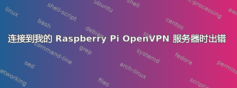 连接到我的 Raspberry Pi OpenVPN 服务器时出错