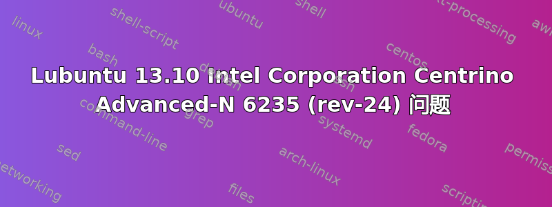 Lubuntu 13.10 Intel Corporation Centrino Advanced-N 6235 (rev-24) 问题