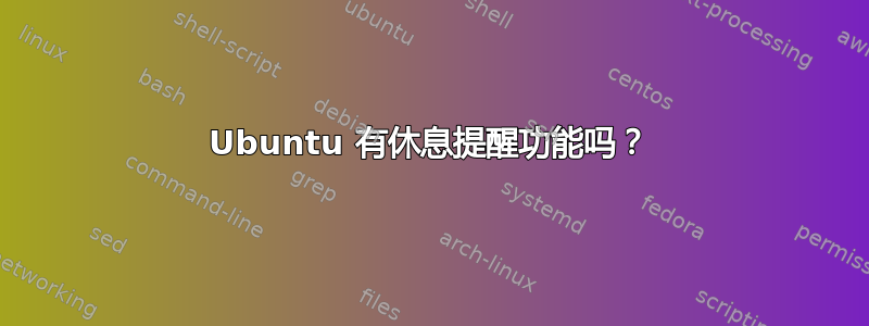 Ubuntu 有休息提醒功能吗？