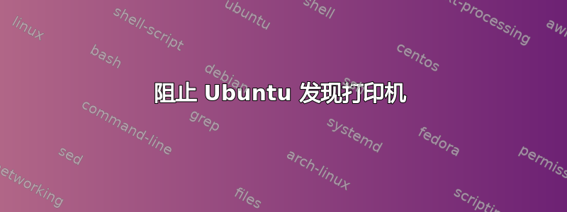 阻止 Ubuntu 发现打印机