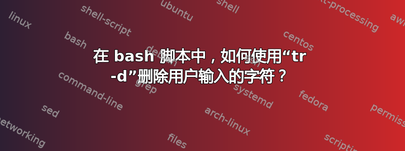 在 bash 脚本中，如何使用“tr -d”删除用户输入的字符？