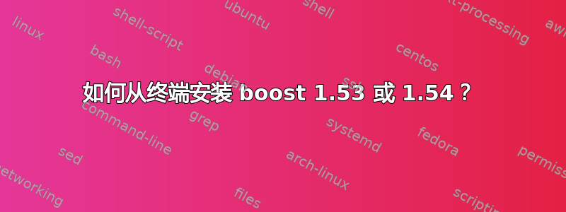 如何从终端安装 boost 1.53 或 1.54？