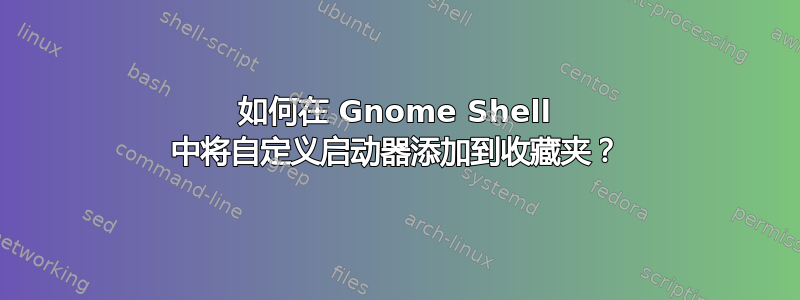 如何在 Gnome Shell 中将自定义启动器添加到收藏夹？