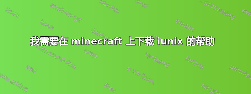 我需要在 minecraft 上下载 lunix 的帮助 