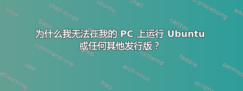 为什么我无法在我的 PC 上运行 Ubuntu 或任何其他发行版？