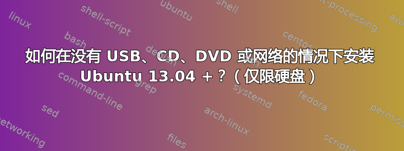 如何在没有 USB、CD、DVD 或网络的情况下安装 Ubuntu 13.04 +？（仅限硬盘）