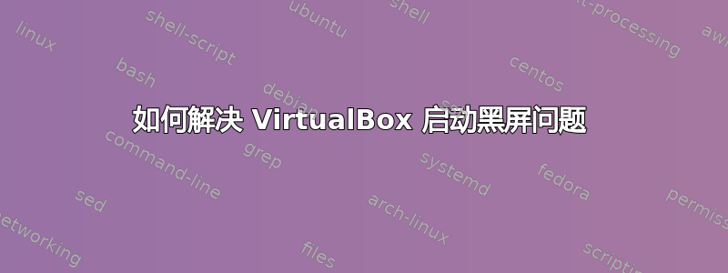 如何解决 VirtualBox 启动黑屏问题