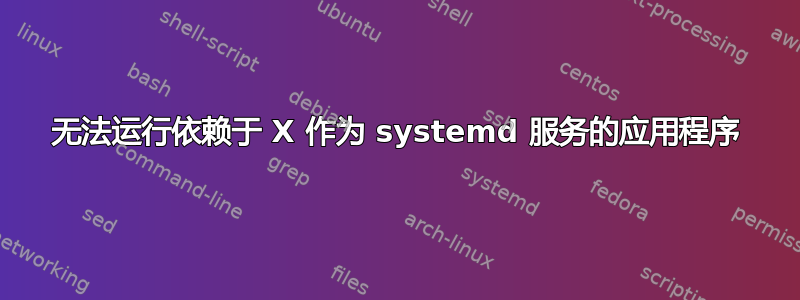 无法运行依赖于 X 作为 systemd 服务的应用程序