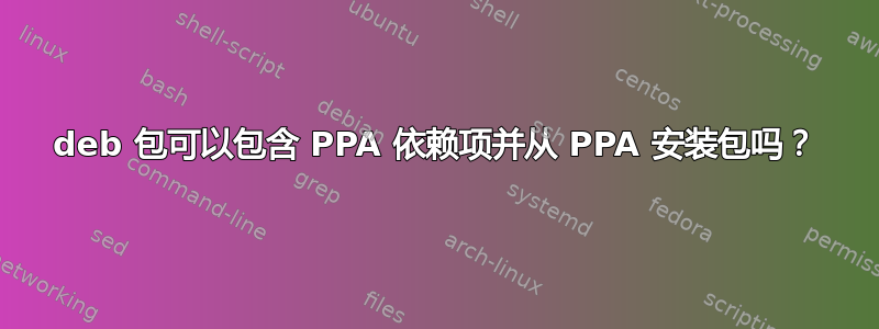 deb 包可以包含 PPA 依赖项并从 PPA 安装包吗？