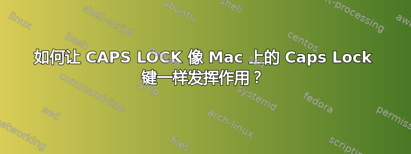 如何让 CAPS LOCK 像 Mac 上的 Caps Lock 键一样发挥作用？