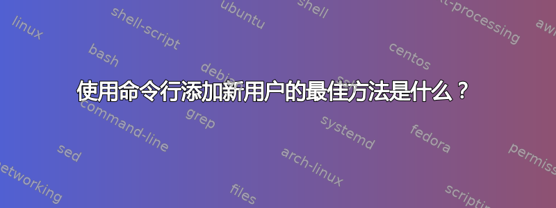 使用命令行添加新用户的最佳方法是什么？