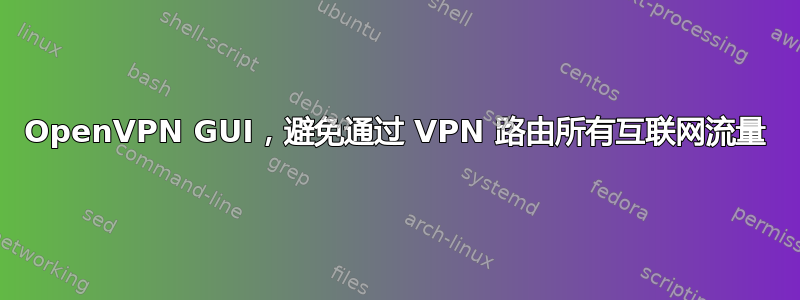 OpenVPN GUI，避免通过 VPN 路由所有互联网流量