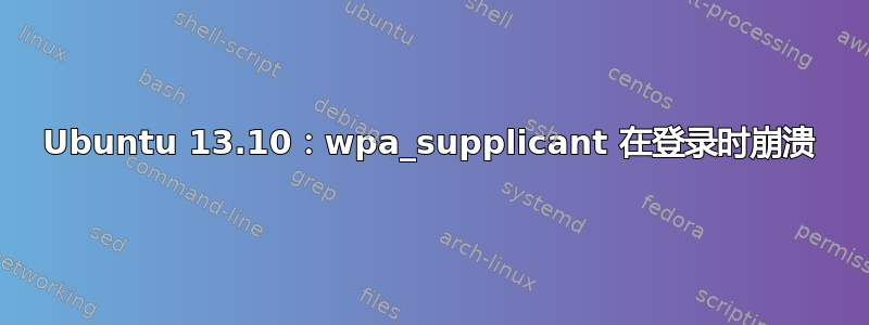 Ubuntu 13.10：wpa_supplicant 在登录时崩溃