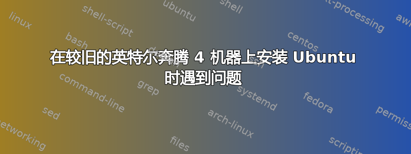 在较旧的英特尔奔腾 4 机器上安装 Ubuntu 时遇到问题